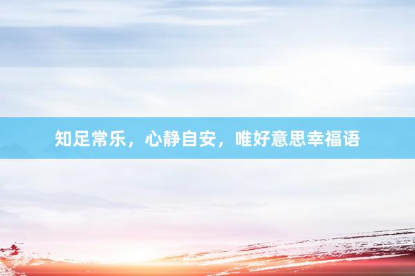 知足常乐，心静自安，唯好意思幸福语