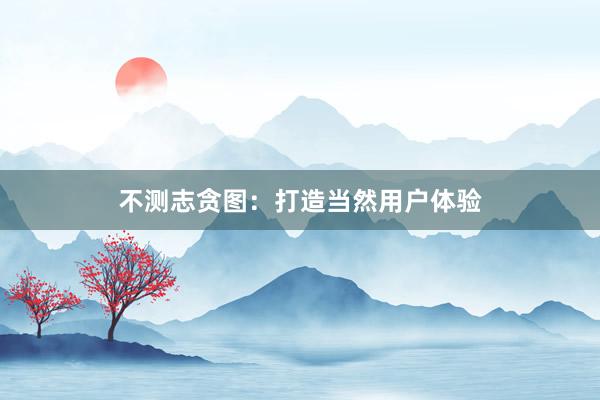 不测志贪图：打造当然用户体验