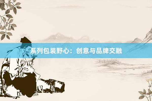 系列包装野心：创意与品牌交融