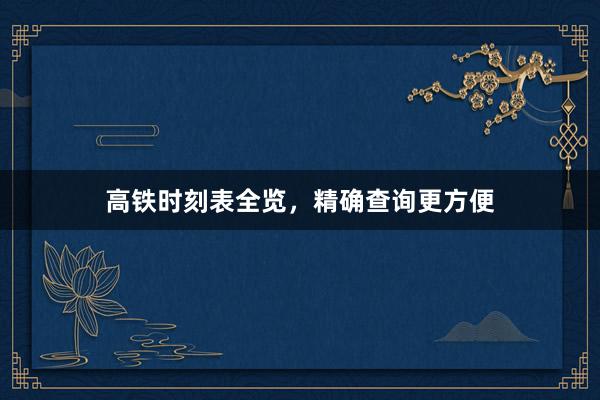 高铁时刻表全览，精确查询更方便